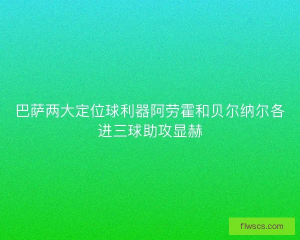 巴萨两大定位球利器阿劳霍和贝尔纳尔各进三球助攻显赫 巴萨两大定位球利器阿劳霍和贝尔纳尔各进三球助攻显赫