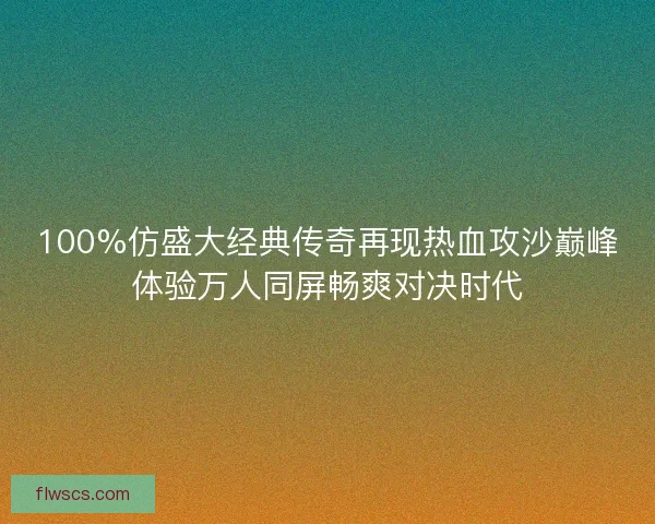 100%仿盛大经典传奇再现热血攻沙巅峰体验万人同屏畅爽对决时代 100%仿盛大经典传奇再现热血攻沙巅峰体验万人同屏畅爽对决时代