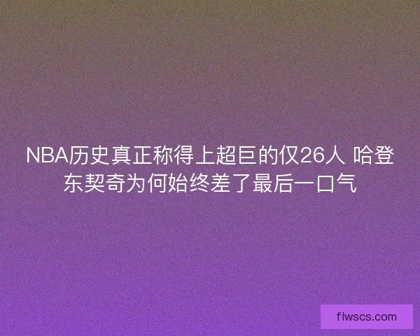NBA历史真正称得上超巨的仅26人 哈登东契奇为何始终差了最后一口气