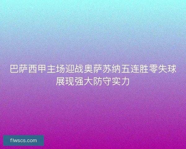 巴萨西甲主场迎战奥萨苏纳五连胜零失球展现强大防守实力