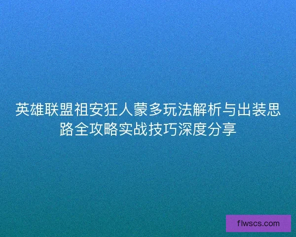 英雄联盟祖安狂人蒙多玩法解析与出装思路全攻略实战技巧深度分享